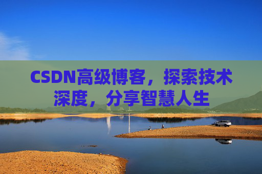 CSDN高级博客，探索技术深度，分享智慧人生